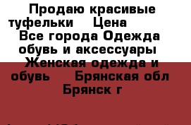 Продаю красивые туфельки. › Цена ­ 5 500 - Все города Одежда, обувь и аксессуары » Женская одежда и обувь   . Брянская обл.,Брянск г.